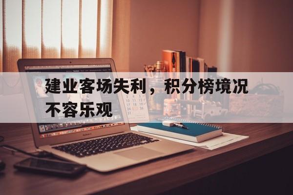 世俱杯赛程-关于建业客场失利，积分榜境况不容乐观的信息