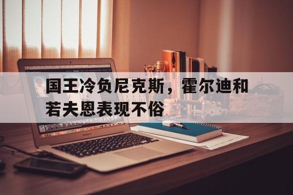 世俱杯2025-国王冷负尼克斯，霍尔迪和若夫恩表现不俗